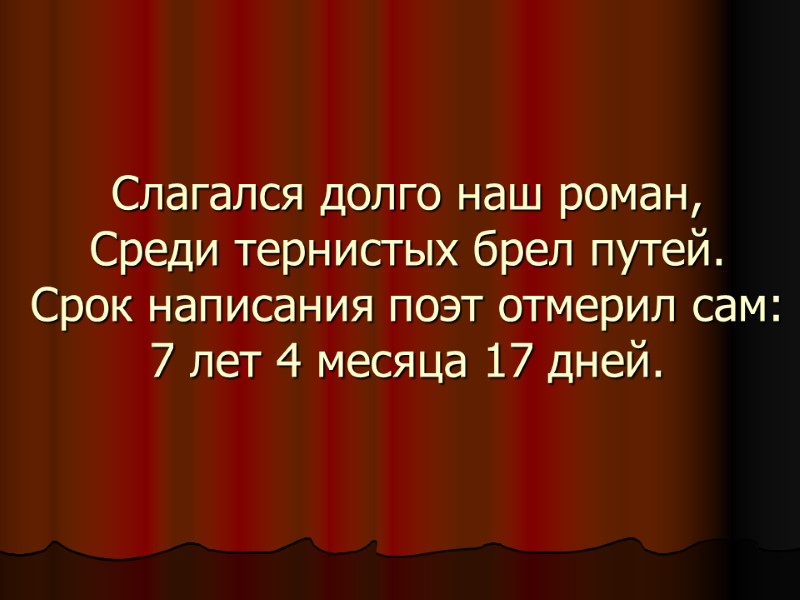 Слагался долго наш роман, Среди тернистых брел путей. Срок написания поэт отмерил сам: 7